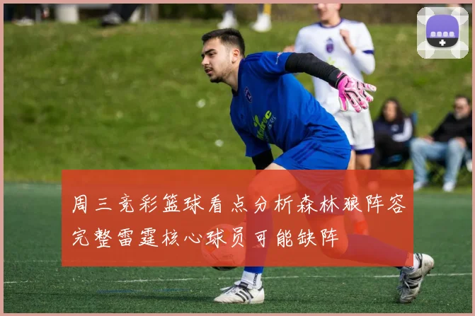 周三竞彩篮球看点分析森林狼阵容完整雷霆核心球员可能缺阵
