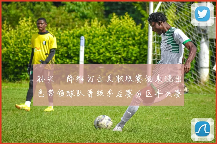 孙兴慜降维打击美职联赛场表现出色带领球队晋级季后赛分区半决赛