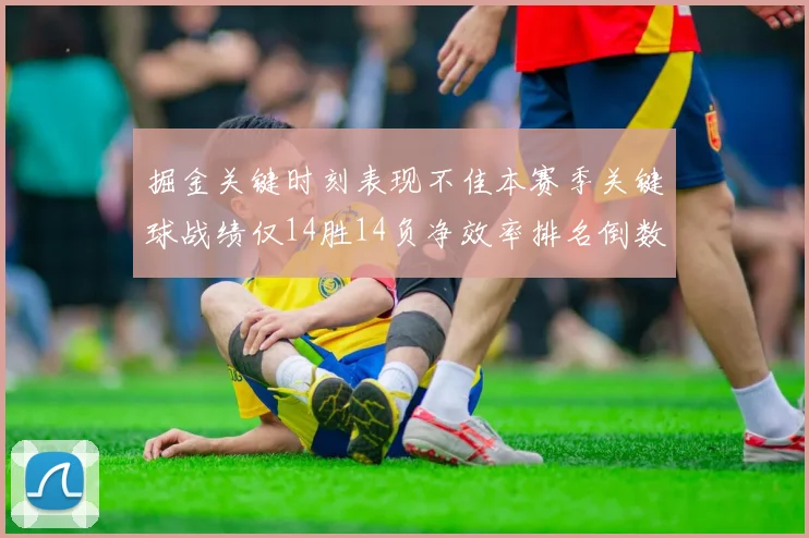 掘金关键时刻表现不佳本赛季关键球战绩仅14胜14负净效率排名倒数第六