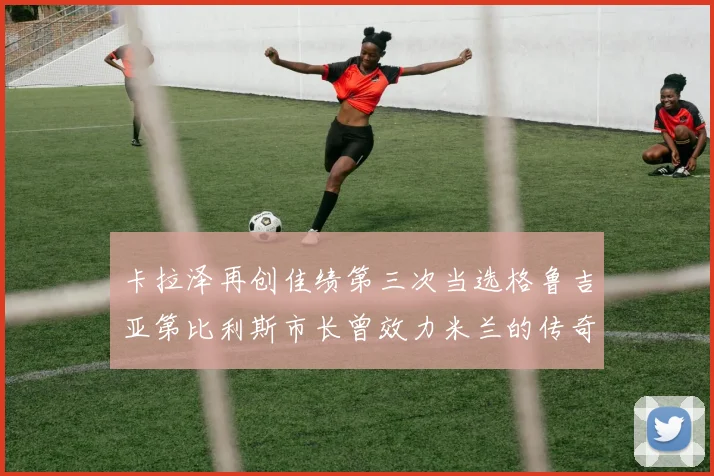 卡拉泽再创佳绩第三次当选格鲁吉亚第比利斯市长曾效力米兰的传奇人物