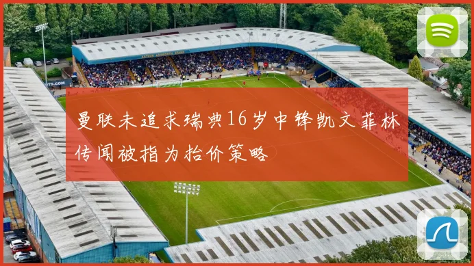 曼联未追求瑞典16岁中锋凯文菲林传闻被指为抬价策略