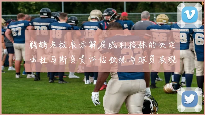 鹈鹕老板表示解雇威利格林的决定由杜马斯负责评估教练与球员表现