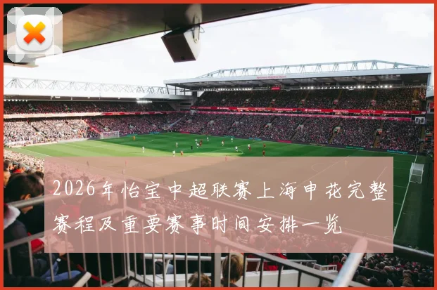 2026年怡宝中超联赛上海申花完整赛程及重要赛事时间安排一览
