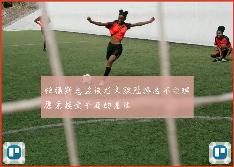 帕福斯总监谈尤文欧冠排名不合理愿意接受平局的看法