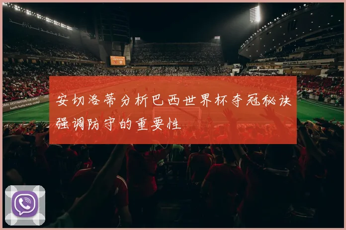 安切洛蒂分析巴西世界杯夺冠秘诀强调防守的重要性