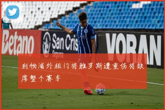 利物浦外租门将雅罗斯遭重伤将缺席整个赛季