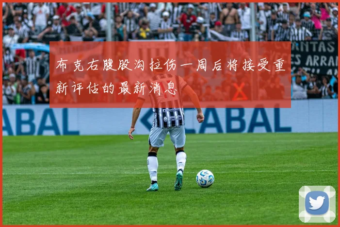 布克右腹股沟拉伤一周后将接受重新评估的最新消息