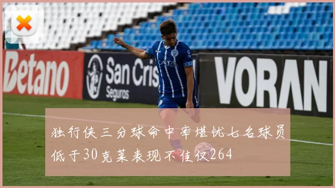 独行侠三分球命中率堪忧七名球员低于30克莱表现不佳仅264