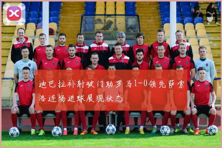 迪巴拉补射破门助罗马1-0领先萨索洛连场进球展现状态